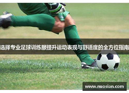 选择专业足球训练服提升运动表现与舒适度的全方位指南