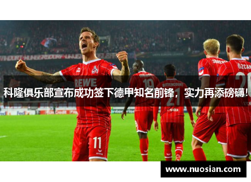 科隆俱乐部宣布成功签下德甲知名前锋，实力再添磅礴！